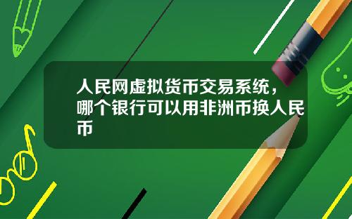 人民网虚拟货币交易系统,哪个银行可以用非洲币换人民币