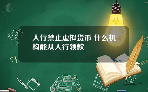 人行禁止虚拟货币 什么机构能从人行领款