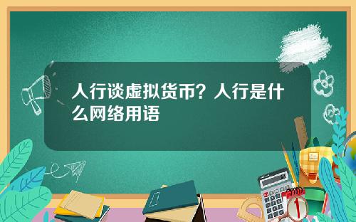 人行谈虚拟货币?人行是什么网络用语