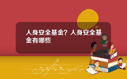 人身安全基金?人身安全基金有哪些