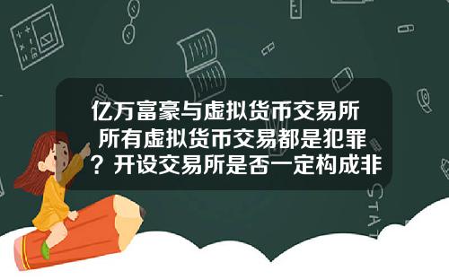 亿万富豪与虚拟货币交易所 所有虚拟货币交易都是犯罪？开设交易所是否一定构成非法经营罪？