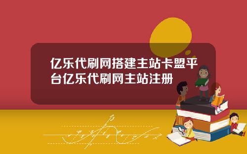 亿乐代刷网搭建主站卡盟平台亿乐代刷网主站注册