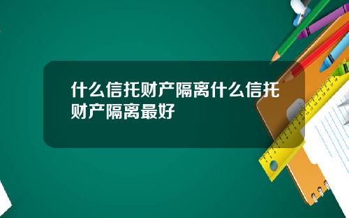 什么信托财产隔离什么信托财产隔离最好