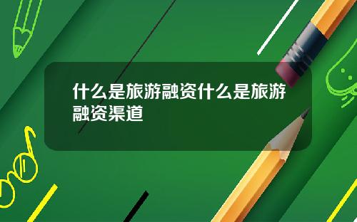 什么是旅游融资什么是旅游融资渠道