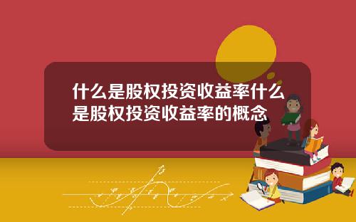 什么是股权投资收益率什么是股权投资收益率的概念