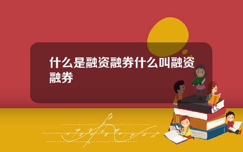 什么是融资融券什么叫融资融券