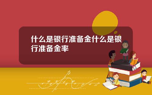 什么是银行准备金什么是银行准备金率