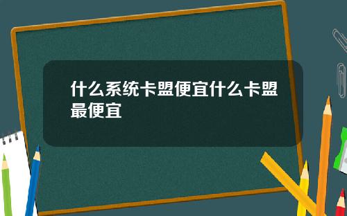 什么系统卡盟便宜什么卡盟最便宜