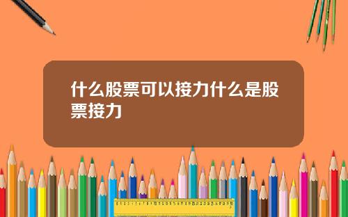 什么股票可以接力什么是股票接力