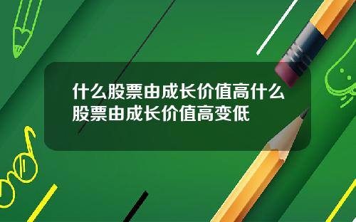什么股票由成长价值高什么股票由成长价值高变低