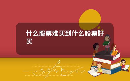 什么股票难买到什么股票好买