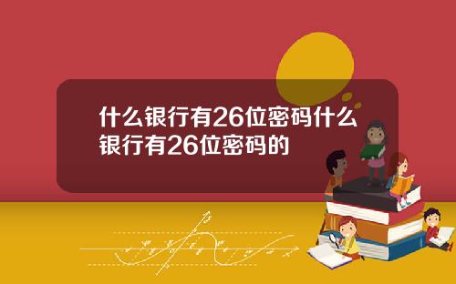 什么银行有26位密码什么银行有26位密码的