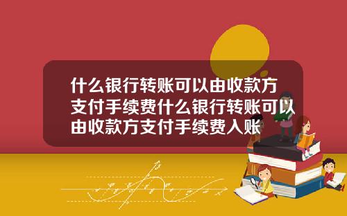 什么银行转账可以由收款方支付手续费什么银行转账可以由收款方支付手续费入账