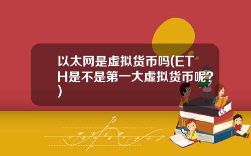 以太网是虚拟货币吗(ETH是不是第一大虚拟货币呢?)