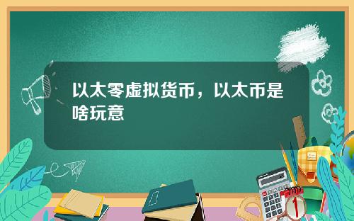 以太零虚拟货币，以太币是啥玩意
