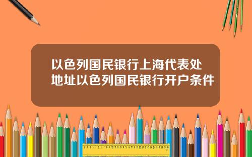 以色列国民银行上海代表处地址以色列国民银行开户条件