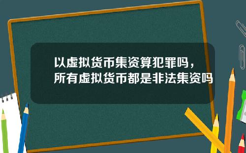 以虚拟货币集资算犯罪吗,所有虚拟货币都是非法集资吗