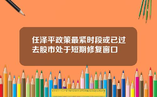 任泽平政策最紧时段或已过去股市处于短期修复窗口