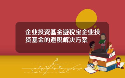 企业投资基金避税宝企业投资基金的避税解决方案