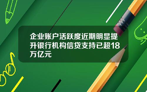 企业账户活跃度近期明显提升银行机构信贷支持已超18万亿元