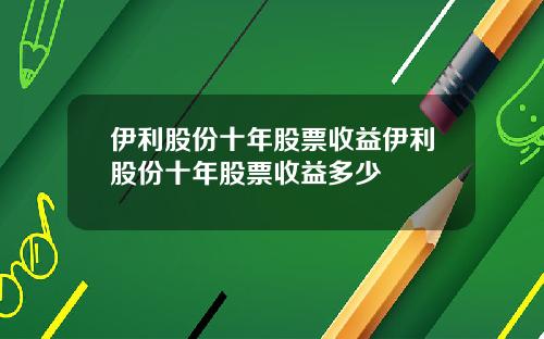 伊利股份十年股票收益伊利股份十年股票收益多少