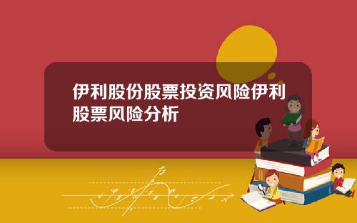 伊利股份股票投资风险伊利股票风险分析