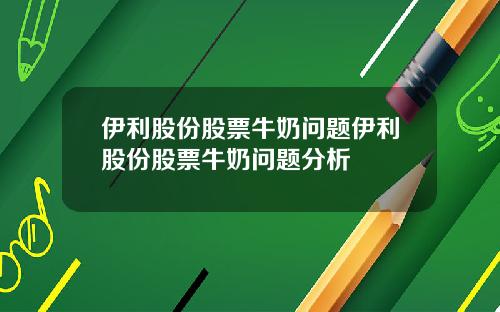伊利股份股票牛奶问题伊利股份股票牛奶问题分析