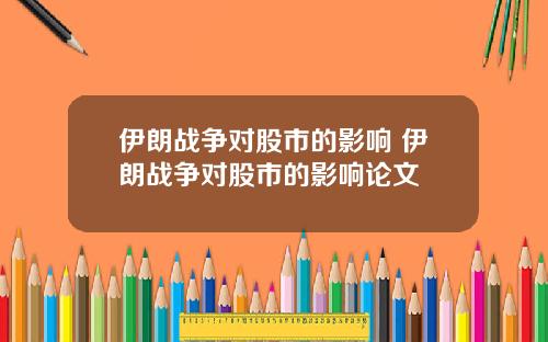伊朗战争对股市的影响 伊朗战争对股市的影响论文