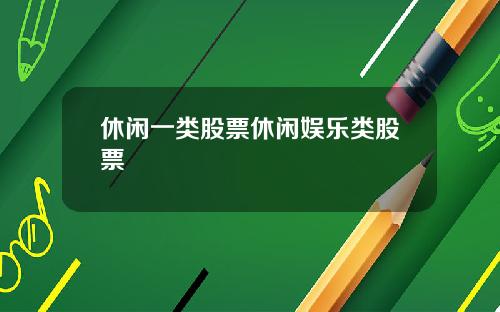 休闲一类股票休闲娱乐类股票