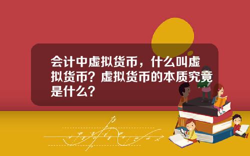 会计中虚拟货币,什么叫虚拟货币?虚拟货币的本质究竟是什么?