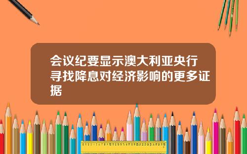 会议纪要显示澳大利亚央行寻找降息对经济影响的更多证据