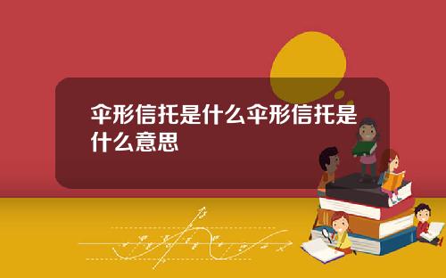 伞形信托是什么伞形信托是什么意思