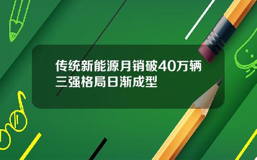 传统新能源月销破40万辆三强格局日渐成型