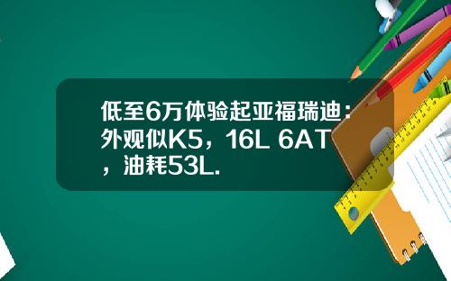低至6万体验起亚福瑞迪：外观似K5，16L+6AT，油耗53L.