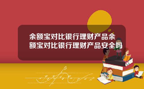 余额宝对比银行理财产品余额宝对比银行理财产品安全吗