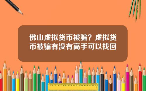 佛山虚拟货币被骗?虚拟货币被骗有没有高手可以找回