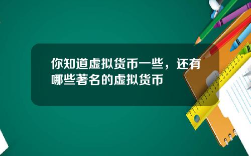 你知道虚拟货币一些，还有哪些著名的虚拟货币