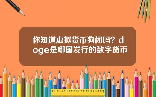 你知道虚拟货币狗闭吗？doge是哪国发行的数字货币