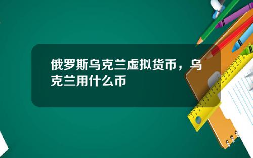 俄罗斯乌克兰虚拟货币,乌克兰用什么币