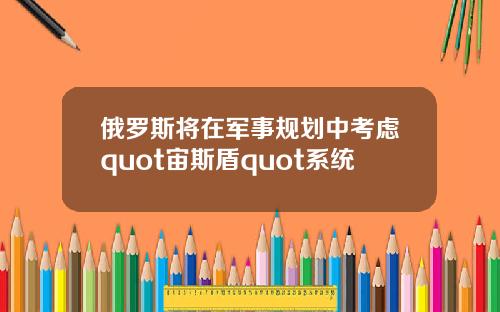 俄罗斯将在军事规划中考虑quot宙斯盾quot系统