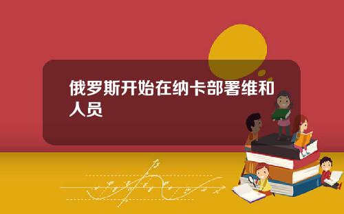 俄罗斯开始在纳卡部署维和人员
