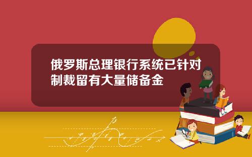 俄罗斯总理银行系统已针对制裁留有大量储备金