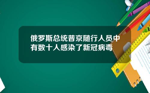 俄罗斯总统普京随行人员中有数十人感染了新冠病毒