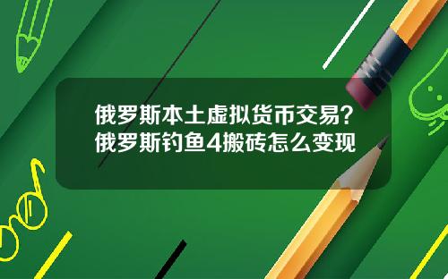 俄罗斯本土虚拟货币交易?俄罗斯钓鱼4搬砖怎么变现
