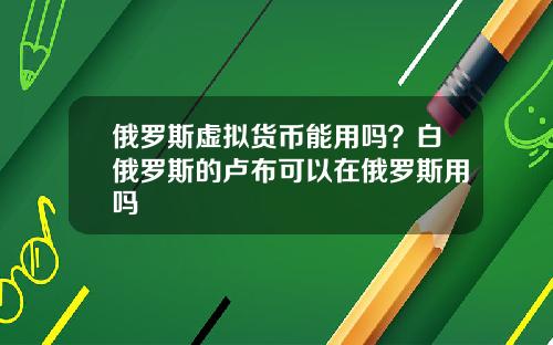 俄罗斯虚拟货币能用吗?白俄罗斯的卢布可以在俄罗斯用吗
