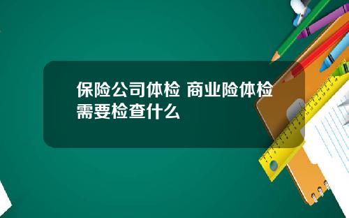 保险公司体检 商业险体检需要检查什么