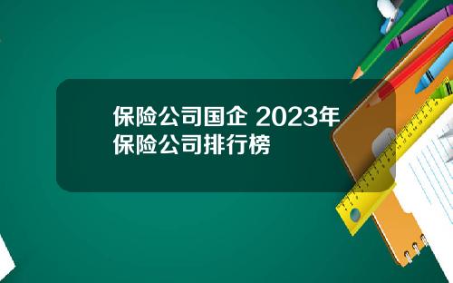 保险公司国企 2023年保险公司排行榜