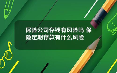 保险公司存钱有风险吗 保险定期存款有什么风险