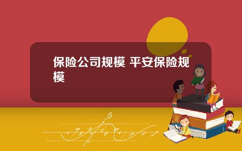 保险公司规模 平安保险规模