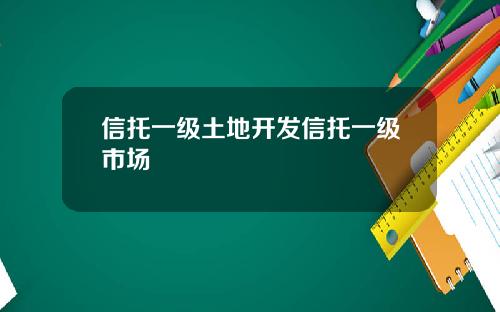 信托一级土地开发信托一级市场